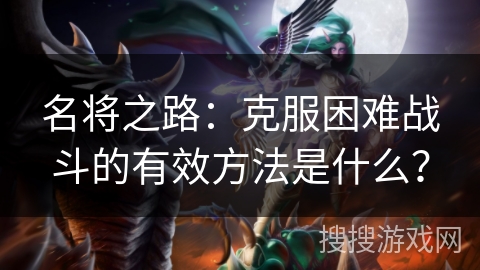 名将之路：克服困难战斗的有效方法是什么？
