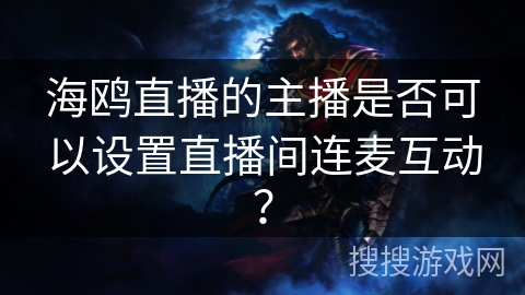 海鸥直播的主播是否可以设置直播间连麦互动？