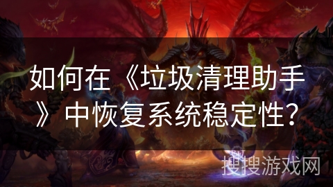 如何在《垃圾清理助手》中恢复系统稳定性？