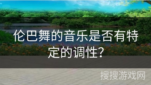 伦巴舞的音乐是否有特定的调性？