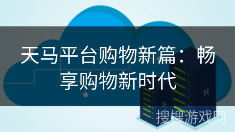 天马平台购物新篇：畅享购物新时代
