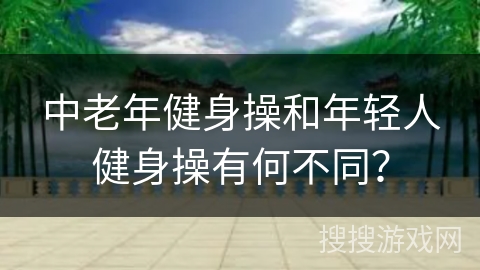 中老年健身操和年轻人健身操有何不同？