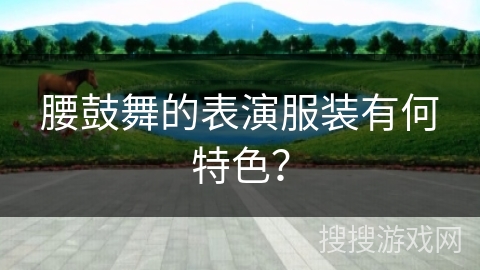 腰鼓舞的表演服装有何特色？