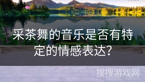 采茶舞的音乐是否有特定的情感表达？