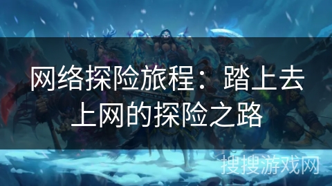 网络探险旅程：踏上去上网的探险之路