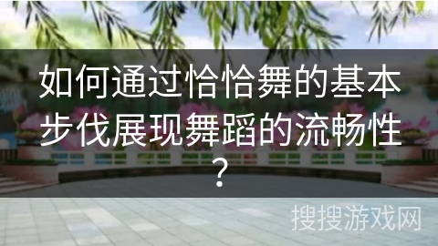 如何通过恰恰舞的基本步伐展现舞蹈的流畅性？