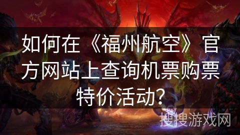 如何在《福州航空》官方网站上查询机票购票特价活动？