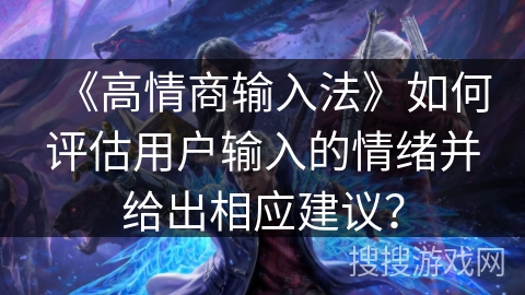 《高情商输入法》如何评估用户输入的情绪并给出相应建议？