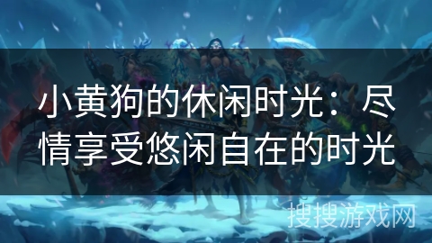 小黄狗的休闲时光：尽情享受悠闲自在的时光