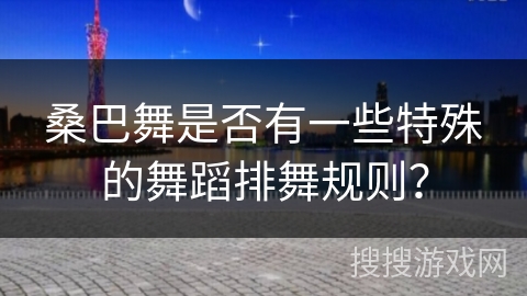 桑巴舞是否有一些特殊的舞蹈排舞规则？
