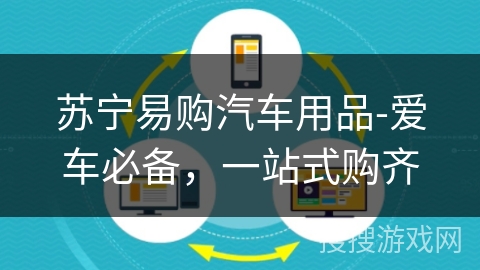 苏宁易购汽车用品-爱车必备，一站式购齐