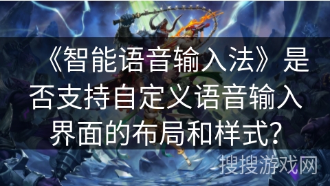 《智能语音输入法》是否支持自定义语音输入界面的布局和样式？
