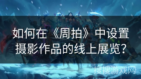 如何在《周拍》中设置摄影作品的线上展览？