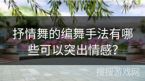 抒情舞的编舞手法有哪些可以突出情感？