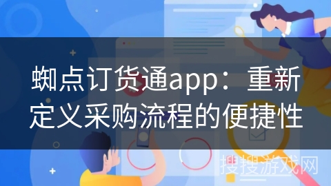 蜘点订货通app：重新定义采购流程的便捷性