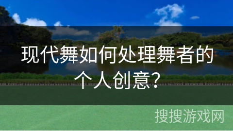 现代舞如何处理舞者的个人创意？