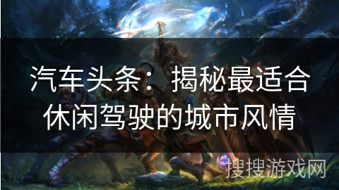 汽车头条：揭秘最适合休闲驾驶的城市风情