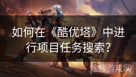 如何在《酷优塔》中进行项目任务搜索？