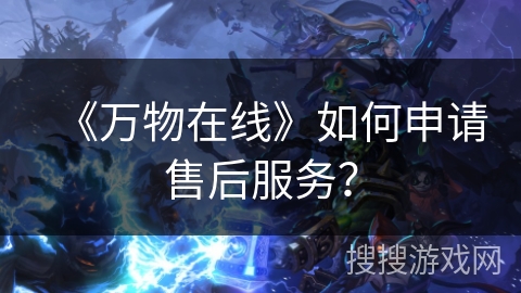 《万物在线》如何申请售后服务？