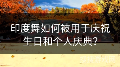 印度舞如何被用于庆祝生日和个人庆典？