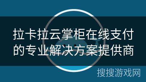拉卡拉云掌柜在线支付的专业解决方案提供商
