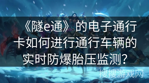《隧e通》的电子通行卡如何进行通行车辆的实时防爆胎压监测？