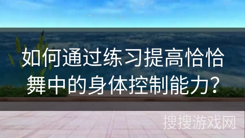 如何通过练习提高恰恰舞中的身体控制能力？