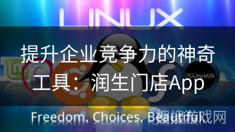 提升企业竞争力的神奇工具：润生门店App