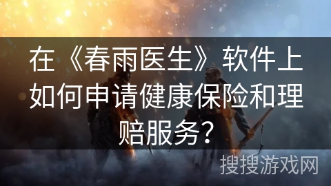在《春雨医生》软件上如何申请健康保险和理赔服务？