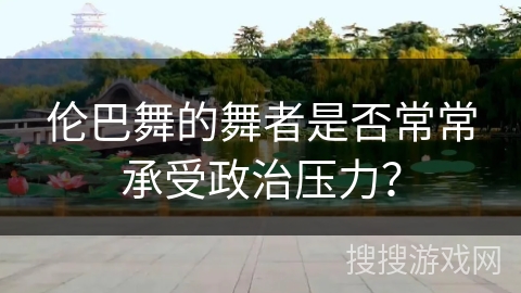 伦巴舞的舞者是否常常承受政治压力？