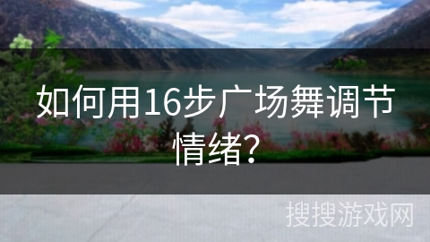 如何用16步广场舞调节情绪？