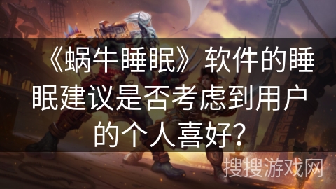 《蜗牛睡眠》软件的睡眠建议是否考虑到用户的个人喜好？