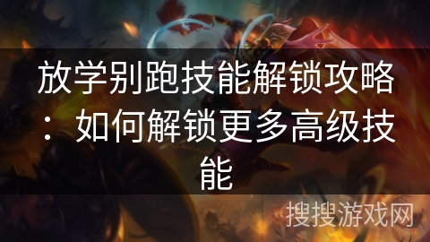放学别跑技能解锁攻略：如何解锁更多高级技能