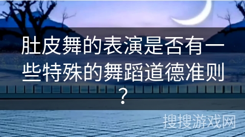 肚皮舞的表演是否有一些特殊的舞蹈道德准则？