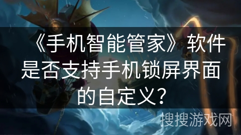 《手机智能管家》软件是否支持手机锁屏界面的自定义？