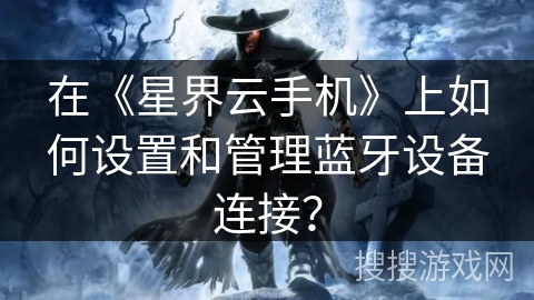 在《星界云手机》上如何设置和管理蓝牙设备连接？