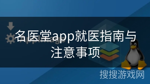 名医堂app就医指南与注意事项
