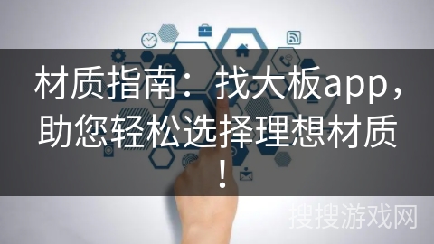 材质指南：找大板app，助您轻松选择理想材质！