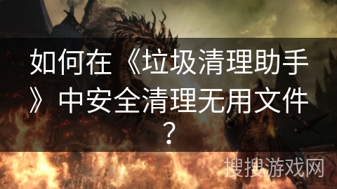 如何在《垃圾清理助手》中安全清理无用文件？