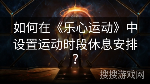 如何在《乐心运动》中设置运动时段休息安排？