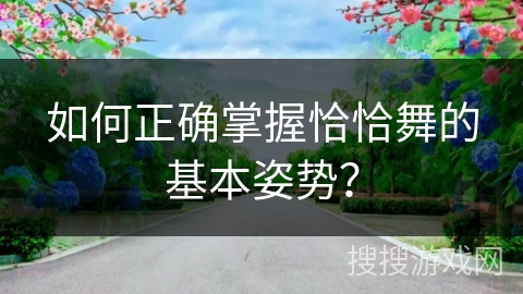 如何正确掌握恰恰舞的基本姿势？