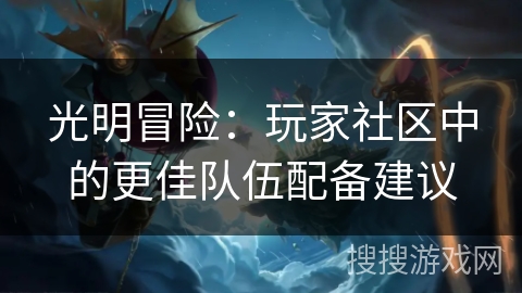 光明冒险：玩家社区中的更佳队伍配备建议