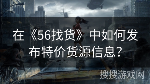 在《56找货》中如何发布特价货源信息？