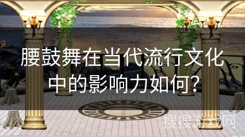 腰鼓舞在当代流行文化中的影响力如何？