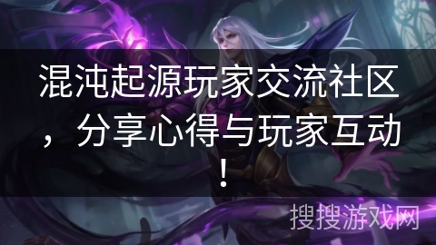 混沌起源玩家交流社区，分享心得与玩家互动！
