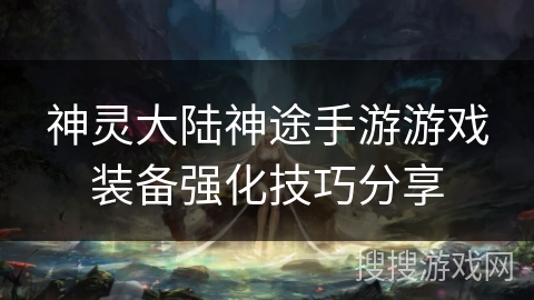 神灵大陆神途手游游戏装备强化技巧分享
