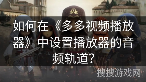 如何在《多多视频播放器》中设置播放器的音频轨道？