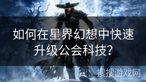 如何在星界幻想中快速升级公会科技？