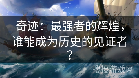 奇迹：最强者的辉煌，谁能成为历史的见证者？