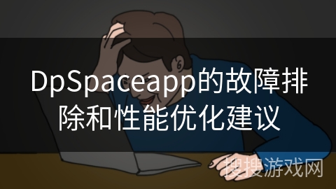 DpSpaceapp的故障排除和性能优化建议